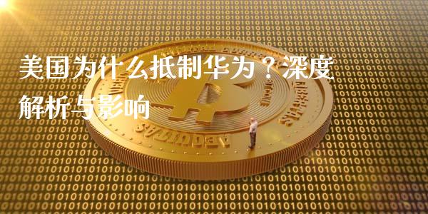 美国为什么抵制华为？深度解析与影响_https://m.lcpcjs.com_恒指期货保证金_第1张