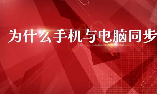 为什么手机与电脑同步_https://m.lcpcjs.com_期货交易_第1张