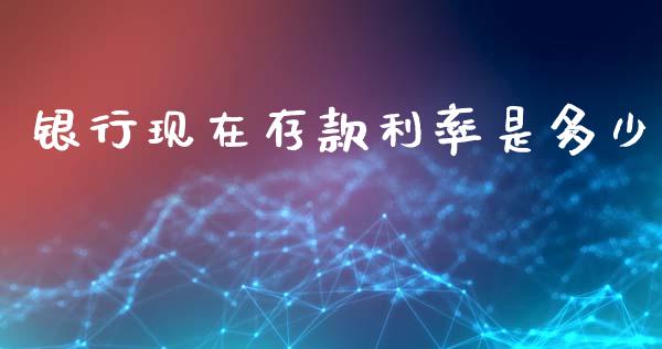 银行现在存款利率是多少_https://m.lcpcjs.com_白银期货保证金_第1张