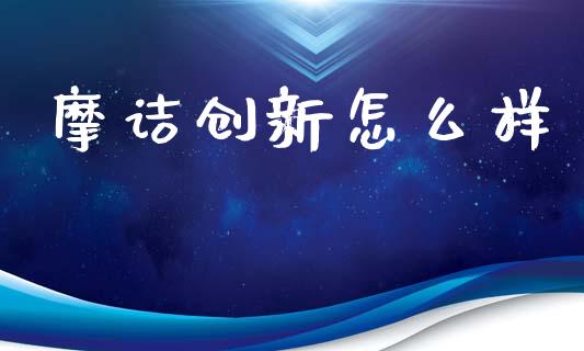 摩诘创新怎么样_https://m.lcpcjs.com_期货交易_第1张