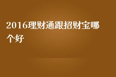 2016理财通跟招财宝哪个好_https://m.lcpcjs.com_恒指期货保证金_第1张