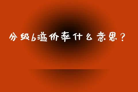 分级b溢价率什么意思？_https://m.lcpcjs.com_恒指期货保证金_第1张