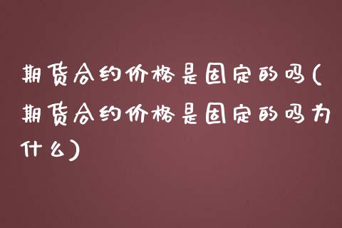 期货合约价格是固定的吗(期货合约价格是固定的吗为什么)_https://m.lcpcjs.com_期货交易_第1张