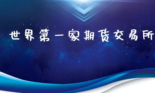 世界第一家期货交易所_https://m.lcpcjs.com_恒指期货保证金_第1张