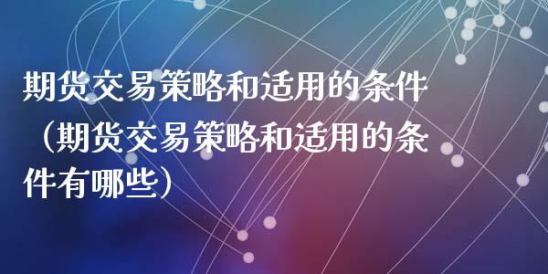 期货交易策略和适用的条件(期货交易策略和适用的条件有哪些)_期货交易_第1张_白银期货保证金_期货交易_恒指期货保证金_期货交易时间 期货交易策略和适用的条件(期货交易策略和适用的条件有哪些)_https://m.lcpcjs.com_期货交易_第1张