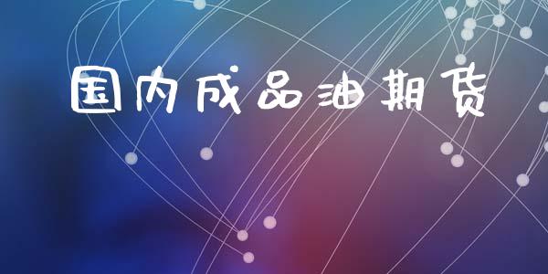 国内成品油期货_https://m.lcpcjs.com_期货交易时间_第1张