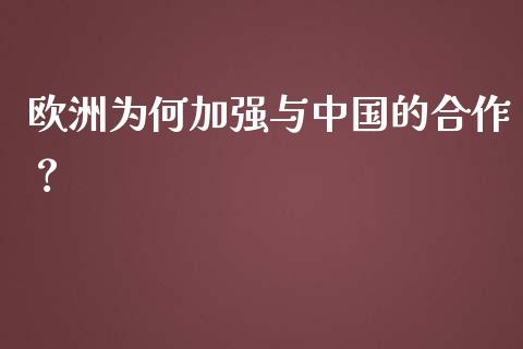 欧洲为何加强与中国的合作？_https://m.lcpcjs.com_白银期货保证金_第1张