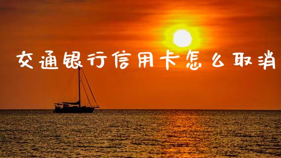 交通银行信用卡怎么取消_https://m.lcpcjs.com_期货交易_第1张