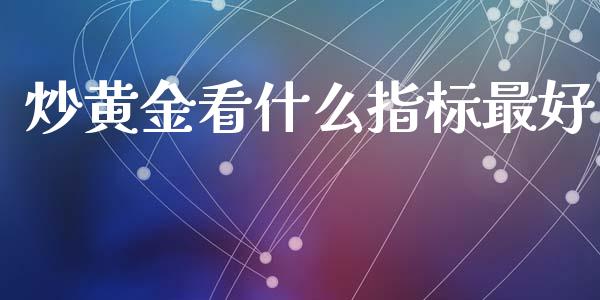炒黄金看什么指标最好_https://m.lcpcjs.com_期货交易_第1张