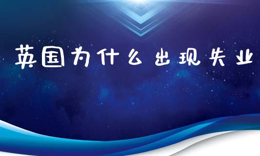 英国为什么出现失业_https://m.lcpcjs.com_期货交易时间_第1张