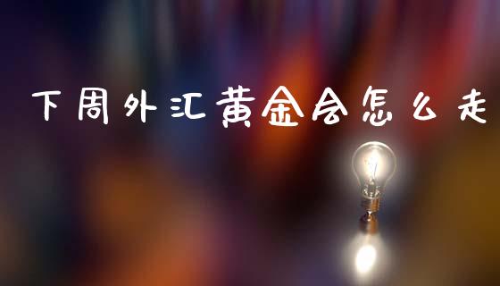 下周外汇黄金会怎么走_https://m.lcpcjs.com_恒指期货保证金_第1张