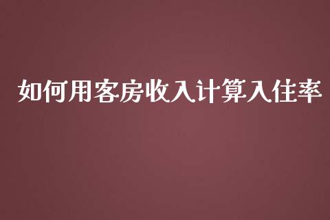 如何用客房收入计算入住率_https://m.lcpcjs.com_恒指期货保证金_第1张