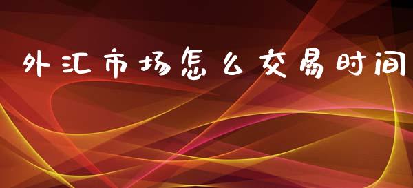 外汇市场怎么交易时间_https://m.lcpcjs.com_白银期货保证金_第1张