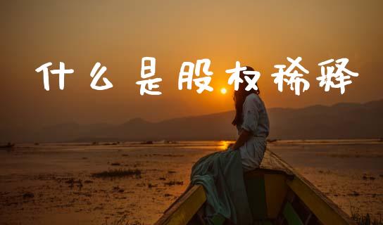什么是股权稀释_https://m.lcpcjs.com_期货交易_第1张
