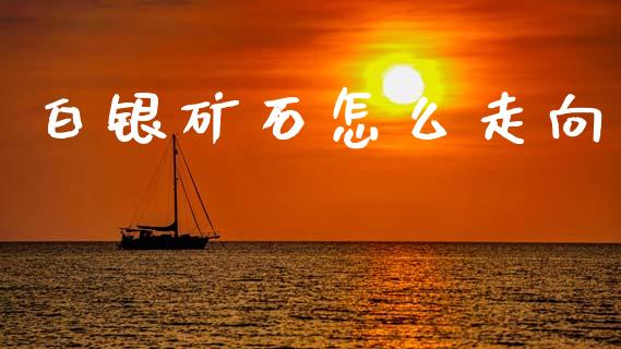 白银矿石怎么走向_https://m.lcpcjs.com_白银期货保证金_第1张