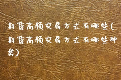 期货高频交易方式有哪些(期货高频交易方式有哪些种类)_https://m.lcpcjs.com_期货交易_第1张
