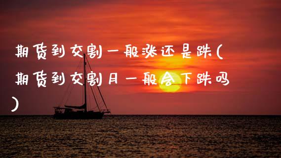 期货到交割一般涨还是跌(期货到交割月一般会下跌吗)_https://m.lcpcjs.com_白银期货保证金_第1张