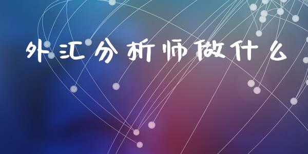 外汇分析师做什么_https://m.lcpcjs.com_期货交易_第1张