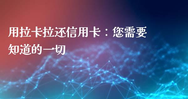 用拉卡拉还信用卡：您需要知道的一切_https://m.lcpcjs.com_白银期货保证金_第1张