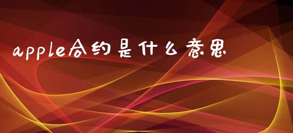 apple合约是什么意思_https://m.lcpcjs.com_期货交易时间_第1张