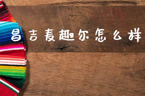 昌吉麦趣尔怎么样_https://m.lcpcjs.com_期货交易时间_第1张