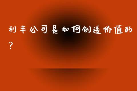 利丰公司是如何创造价值的？_https://m.lcpcjs.com_白银期货保证金_第1张