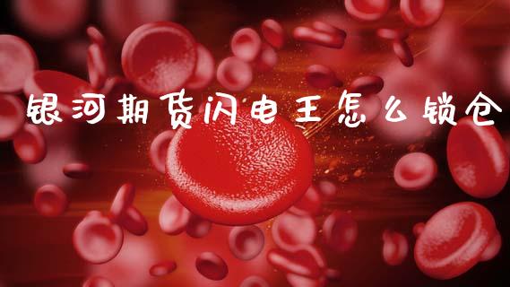 银河期货闪电王怎么锁仓_https://m.lcpcjs.com_白银期货保证金_第1张