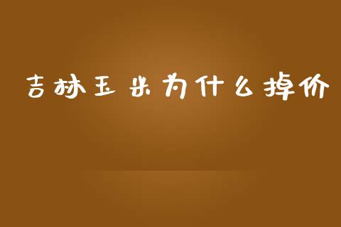 吉林玉米为什么掉价_https://m.lcpcjs.com_恒指期货保证金_第1张