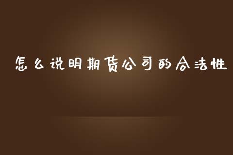 怎么说明期货公司的合法性_https://m.lcpcjs.com_期货交易时间_第1张