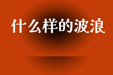 什么样的波浪_https://m.lcpcjs.com_期货交易_第1张