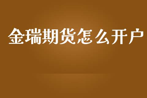 金瑞期货怎么开户_https://m.lcpcjs.com_期货交易时间_第1张