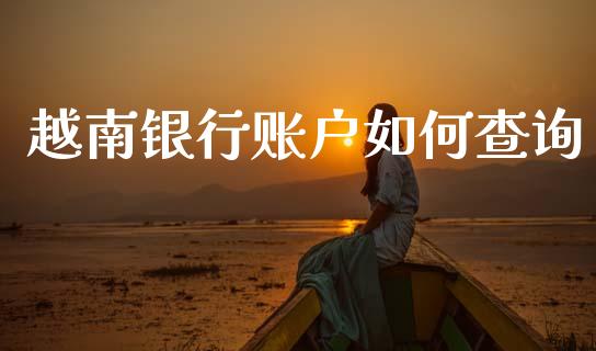 越南银行账户如何查询_https://m.lcpcjs.com_白银期货保证金_第1张