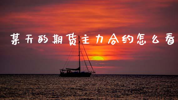 某天的期货主力合约怎么看_https://m.lcpcjs.com_期货交易时间_第1张