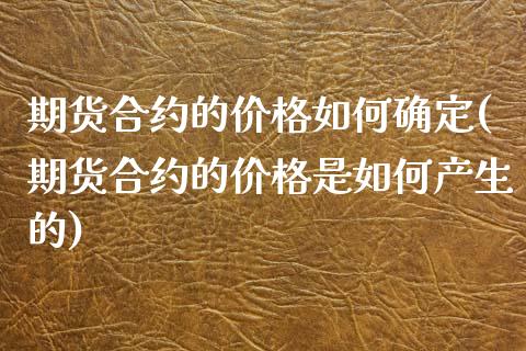 期货合约的价格如何确定(期货合约的价格是如何产生的)_https://m.lcpcjs.com_白银期货保证金_第1张