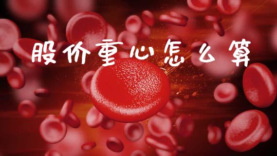 股价重心怎么算_https://m.lcpcjs.com_恒指期货保证金_第1张