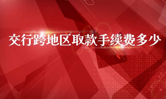 交行跨地区取款手续费多少_https://m.lcpcjs.com_恒指期货保证金_第1张