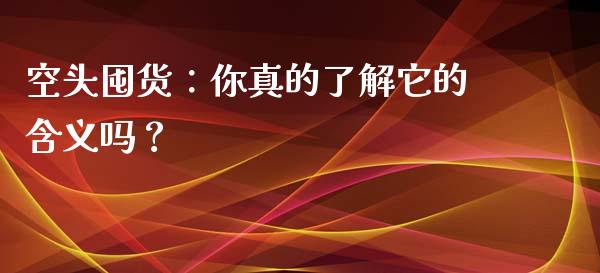 空头囤货：你真的了解它的含义吗？_https://m.lcpcjs.com_期货交易_第1张