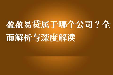 盈盈易贷属于哪个公司？全面解析与深度解读_https://m.lcpcjs.com_期货交易_第1张