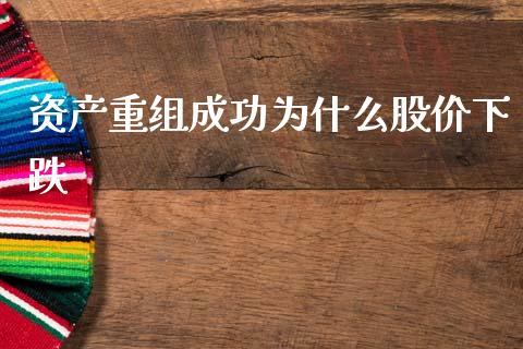 资产重组成功为什么股价下跌_https://m.lcpcjs.com_白银期货保证金_第1张