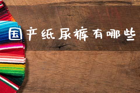 国产纸尿裤有哪些_https://m.lcpcjs.com_期货交易时间_第1张