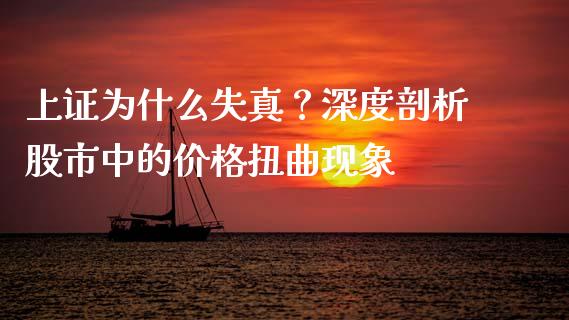 上证为什么失真？深度剖析股市中的价格扭曲现象_https://m.lcpcjs.com_期货交易_第1张
