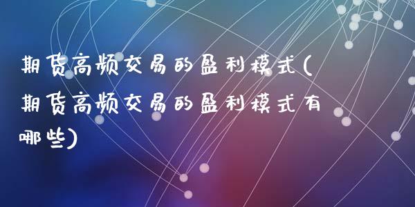 期货高频交易的盈利模式(期货高频交易的盈利模式有哪些)_https://m.lcpcjs.com_期货交易时间_第1张