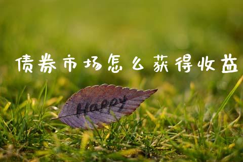 债券市场怎么获得收益_https://m.lcpcjs.com_期货交易时间_第1张