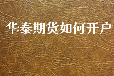 华泰期货如何开户_https://m.lcpcjs.com_恒指期货保证金_第1张