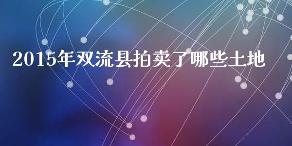 2015年双流县拍卖了哪些土地_https://m.lcpcjs.com_恒指期货保证金_第1张