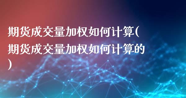 期货成交量加权如何计算(期货成交量加权如何计算的)_https://m.lcpcjs.com_期货交易_第1张