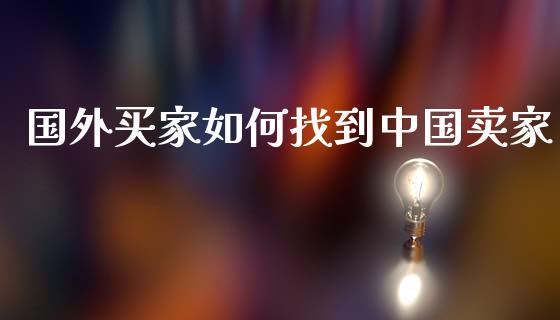 国外买家如何找到中国卖家_https://m.lcpcjs.com_白银期货保证金_第1张