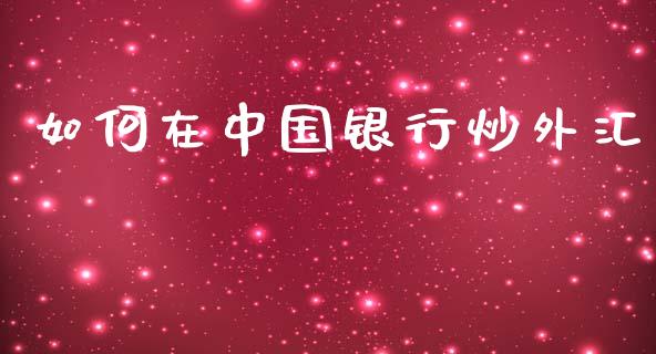 如何在中国银行炒外汇_https://m.lcpcjs.com_白银期货保证金_第1张
