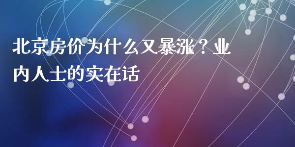 北京房价为什么又暴涨？业内人士的实在话_https://m.lcpcjs.com_白银期货保证金_第1张