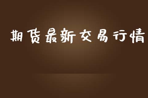 期货最新交易行情_https://m.lcpcjs.com_白银期货保证金_第1张